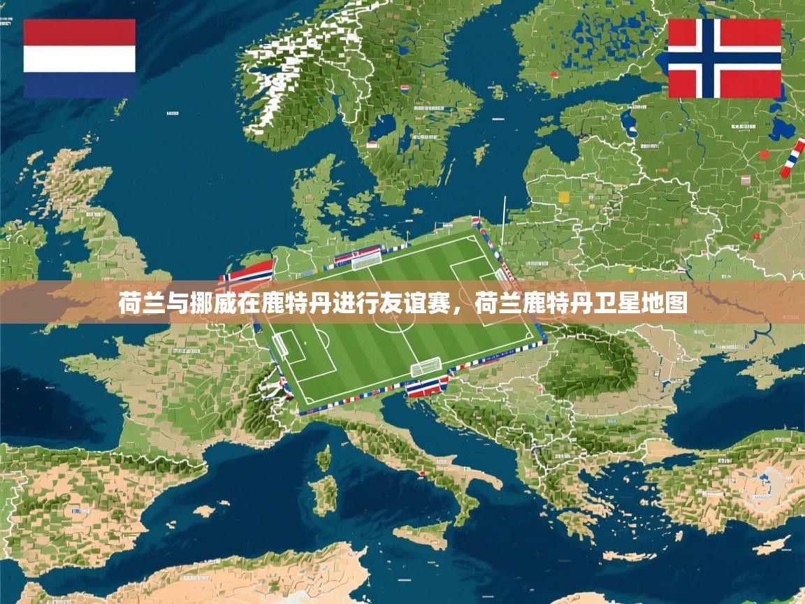 2025百家乐补牌规则荷兰与挪威在鹿特丹进行友谊赛，荷兰鹿特丹卫星地图  第1张