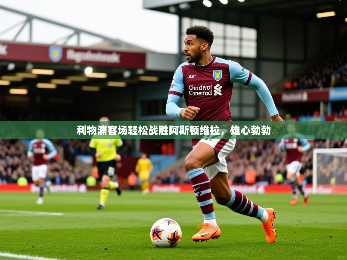 2025百家乐网站利物浦客场轻松战胜阿斯顿维拉，雄心勃勃  第3张
