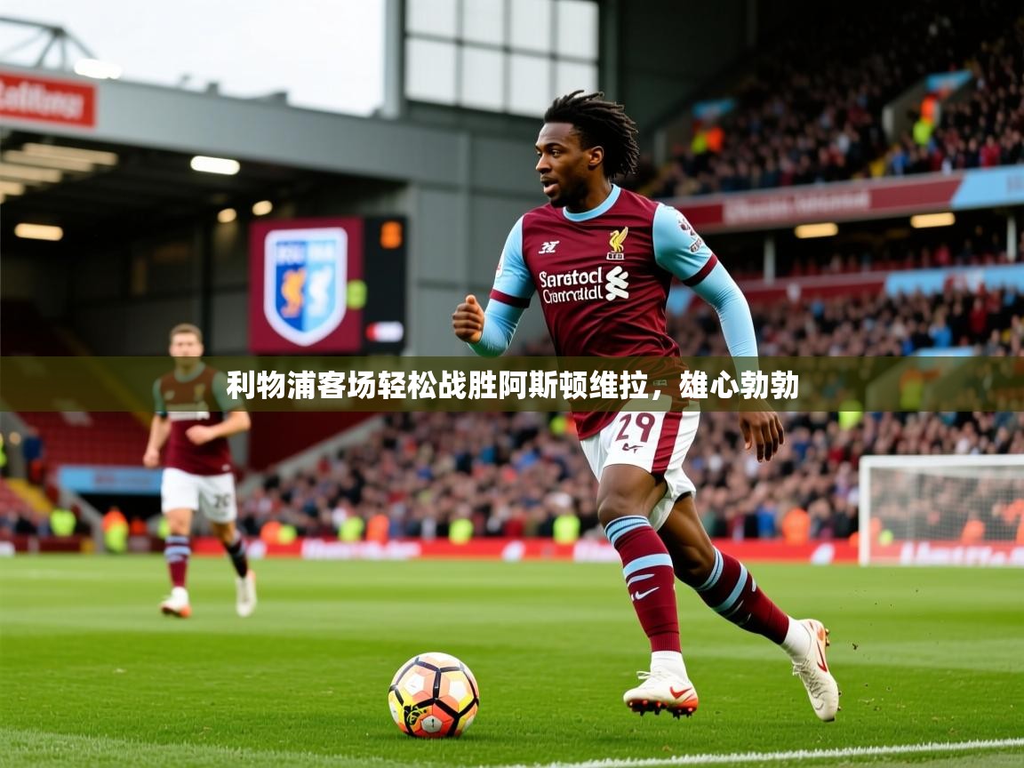 2025百家乐网站利物浦客场轻松战胜阿斯顿维拉，雄心勃勃  第4张