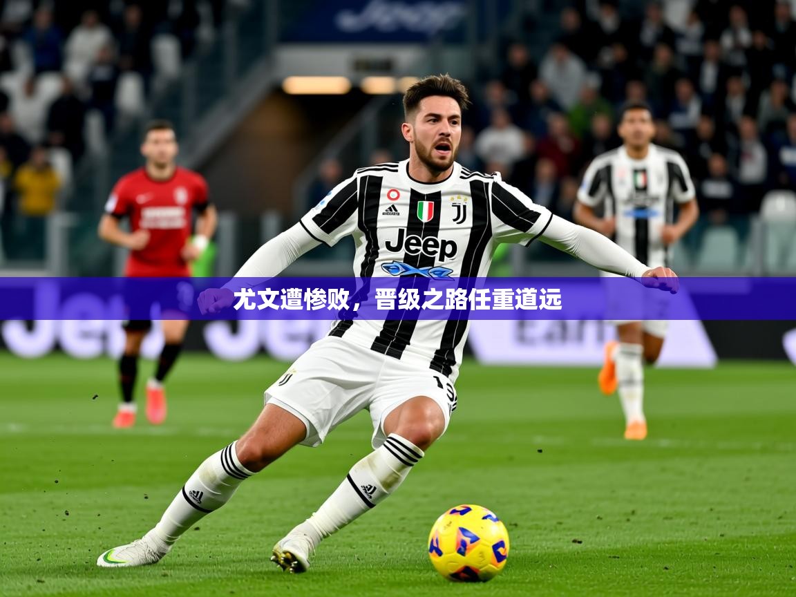 2026百家乐补牌规则尤文遭惨败，晋级之路任重道远  第2张